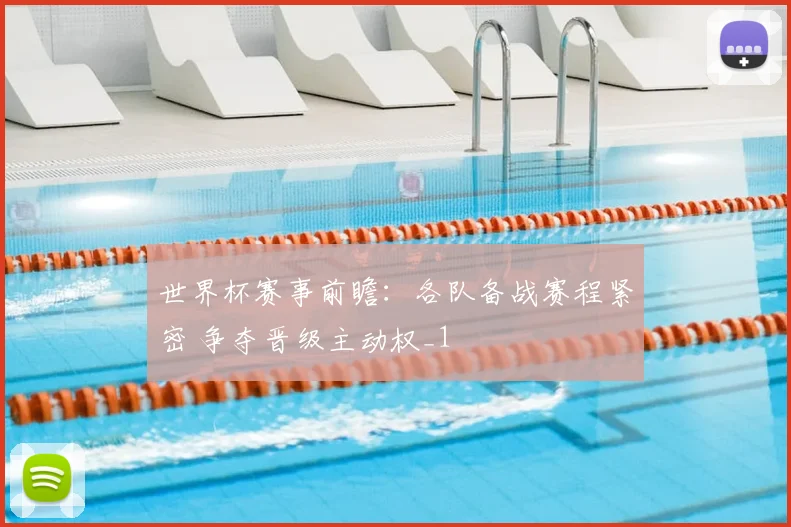 世界杯赛事前瞻：各队备战赛程紧密 争夺晋级主动权_1