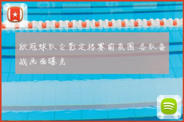 欧冠球队合影定格赛前氛围 各队备战画面曝光