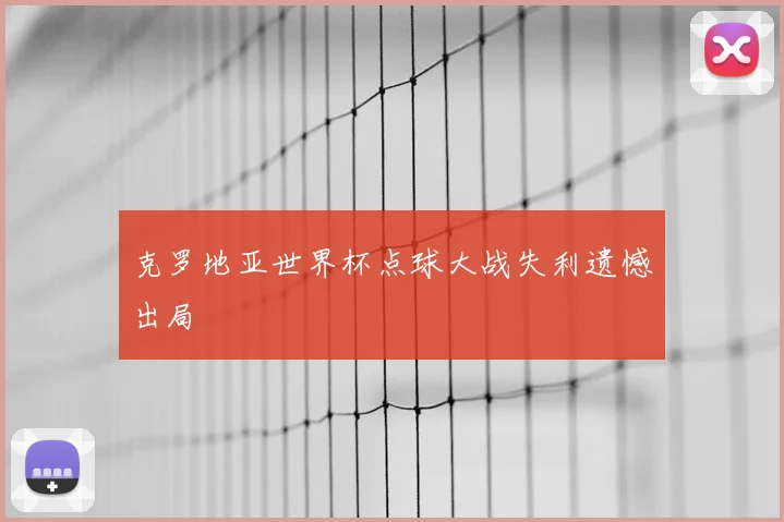克罗地亚世界杯点球大战失利遗憾出局