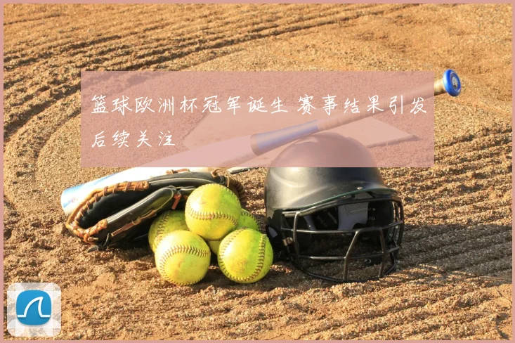 篮球欧洲杯冠军诞生 赛事结果引发后续关注