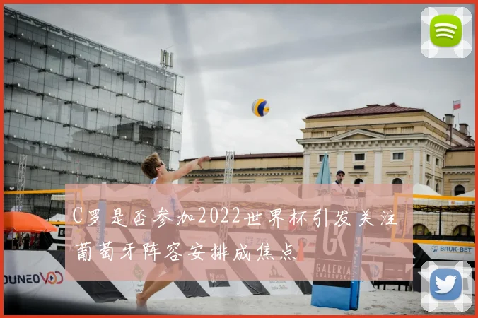 C罗是否参加2022世界杯引发关注 葡萄牙阵容安排成焦点