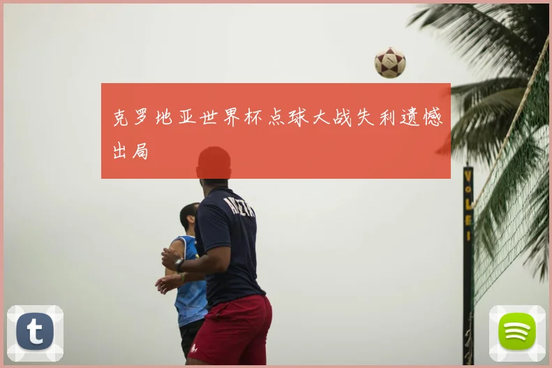 克罗地亚世界杯点球大战失利遗憾出局